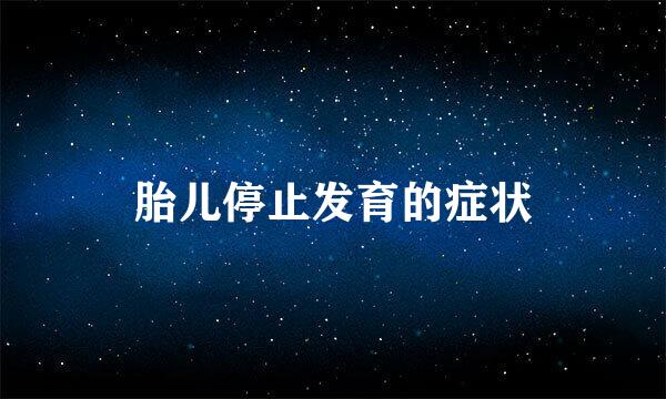 胎儿停止发育的症状
