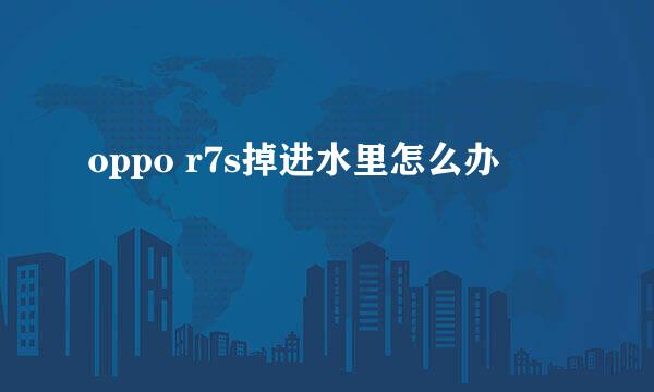 oppo r7s掉进水里怎么办