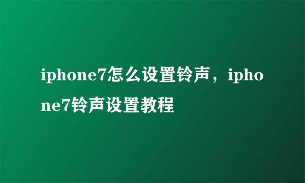 iphone7怎么设置铃声，iphone7铃声设置教程