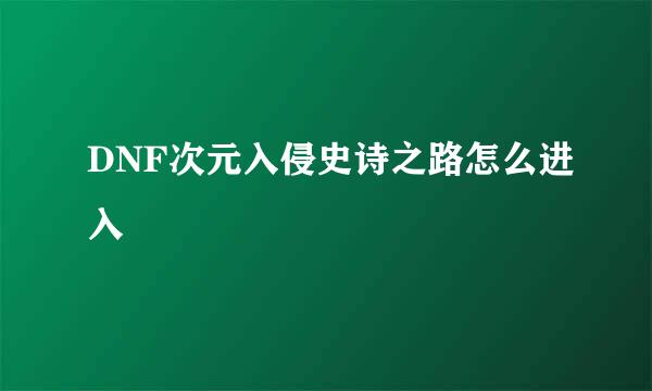 DNF次元入侵史诗之路怎么进入