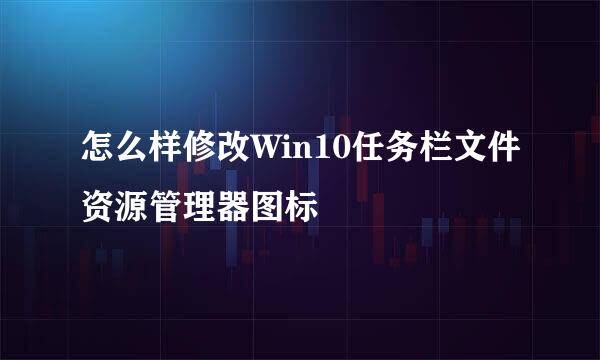 怎么样修改Win10任务栏文件资源管理器图标