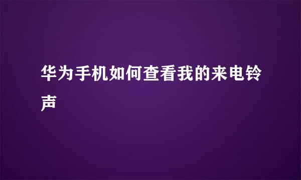 华为手机如何查看我的来电铃声