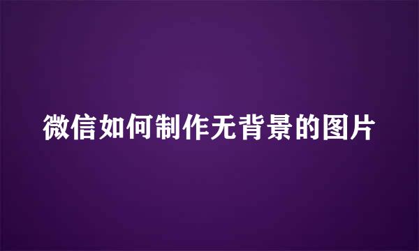 微信如何制作无背景的图片