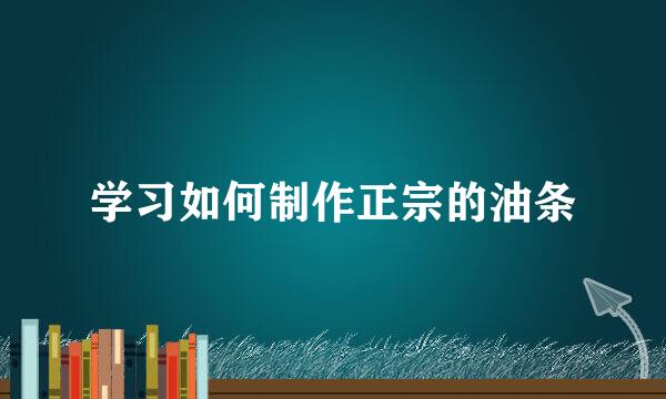 学习如何制作正宗的油条