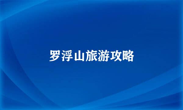 罗浮山旅游攻略