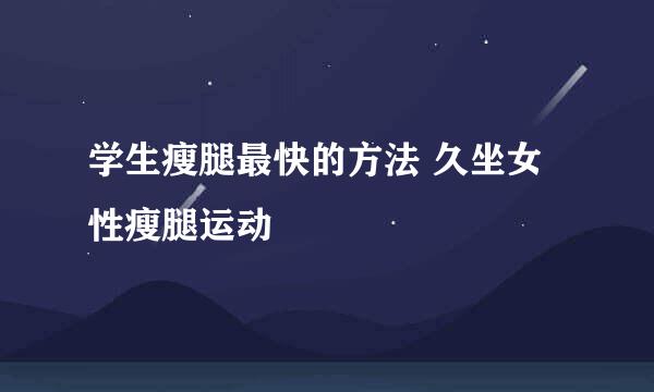 学生瘦腿最快的方法 久坐女性瘦腿运动