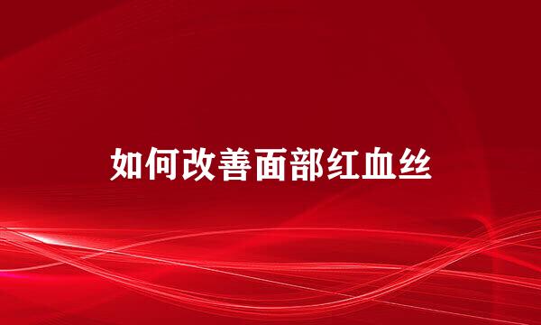 如何改善面部红血丝