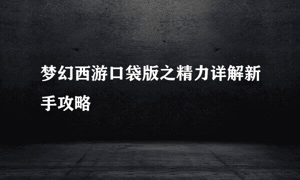 梦幻西游口袋版之精力详解新手攻略