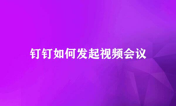 钉钉如何发起视频会议