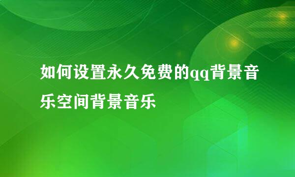 如何设置永久免费的qq背景音乐空间背景音乐