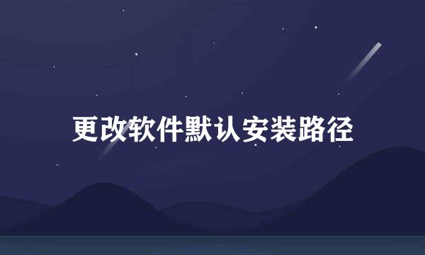 更改软件默认安装路径