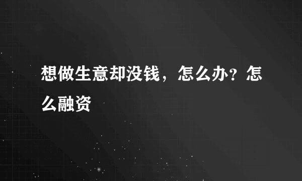 想做生意却没钱，怎么办？怎么融资