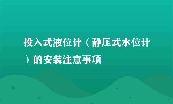 投入式液位计（静压式水位计）的安装注意事项