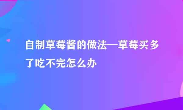 自制草莓酱的做法—草莓买多了吃不完怎么办