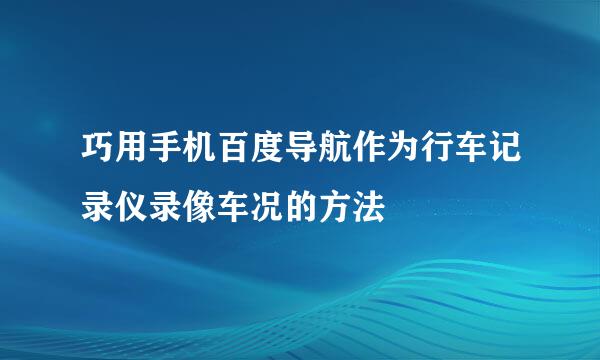 巧用手机百度导航作为行车记录仪录像车况的方法