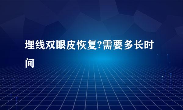 埋线双眼皮恢复?需要多长时间 