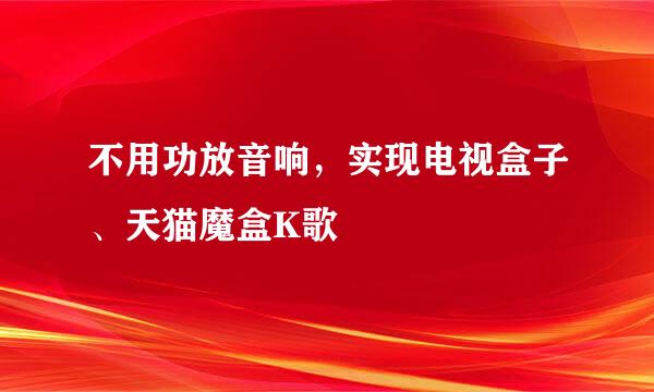 不用功放音响，实现电视盒子、天猫魔盒K歌