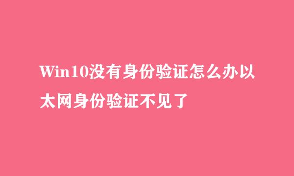 Win10没有身份验证怎么办以太网身份验证不见了