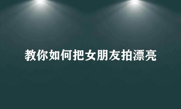 教你如何把女朋友拍漂亮