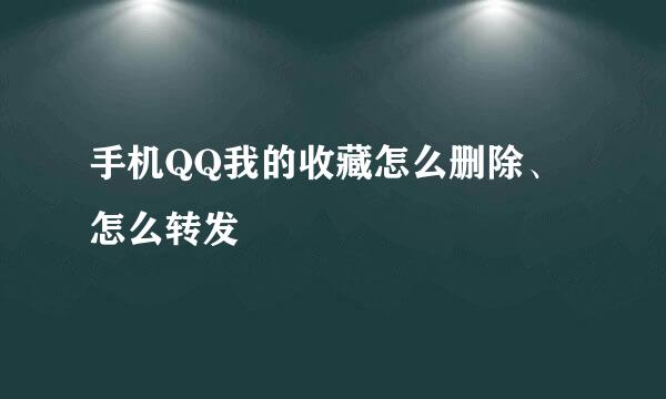 手机QQ我的收藏怎么删除、怎么转发