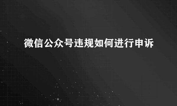微信公众号违规如何进行申诉