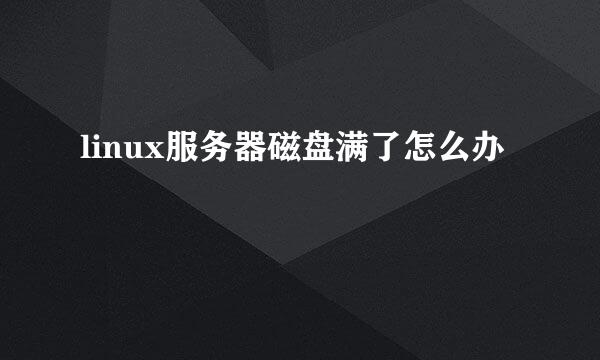 linux服务器磁盘满了怎么办