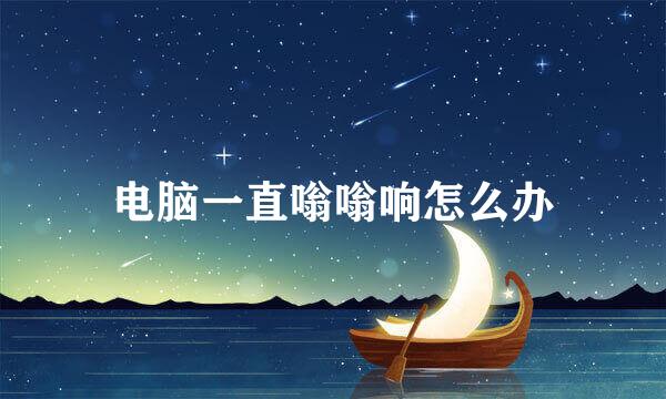 电脑一直嗡嗡响怎么办