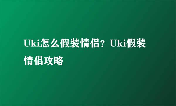 Uki怎么假装情侣？Uki假装情侣攻略