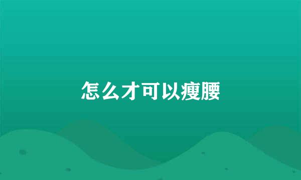 怎么才可以瘦腰