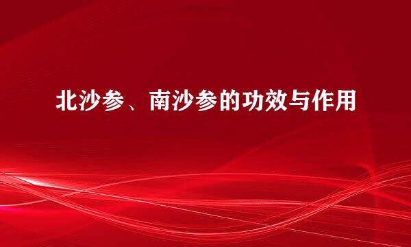 北沙参、南沙参的功效与作用