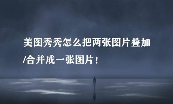 美图秀秀怎么把两张图片叠加/合并成一张图片！