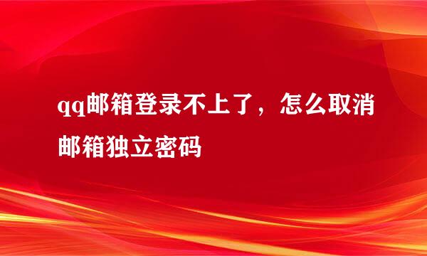 qq邮箱登录不上了，怎么取消邮箱独立密码