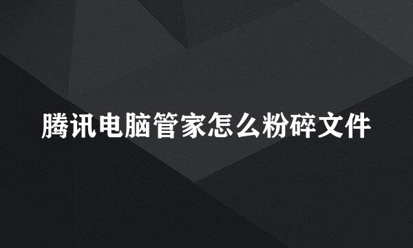 腾讯电脑管家怎么粉碎文件