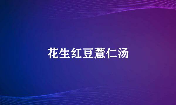 花生红豆薏仁汤