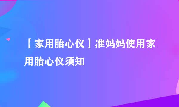 【家用胎心仪】准妈妈使用家用胎心仪须知