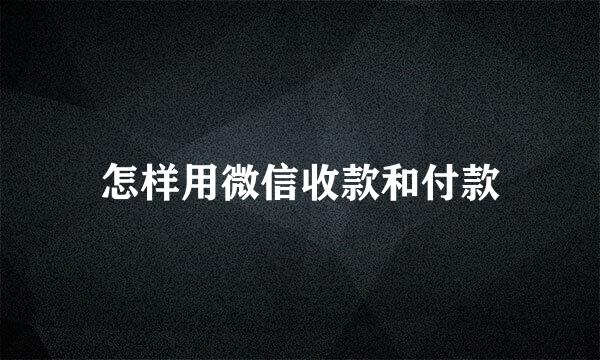 怎样用微信收款和付款