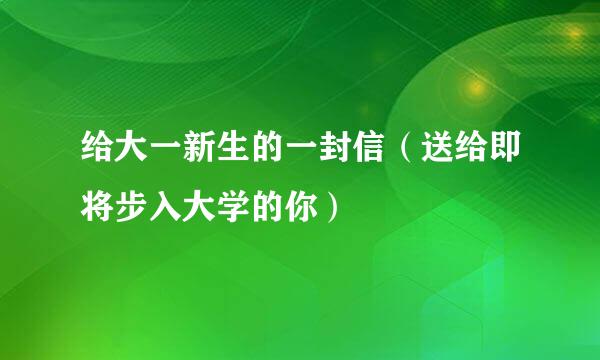 给大一新生的一封信（送给即将步入大学的你）