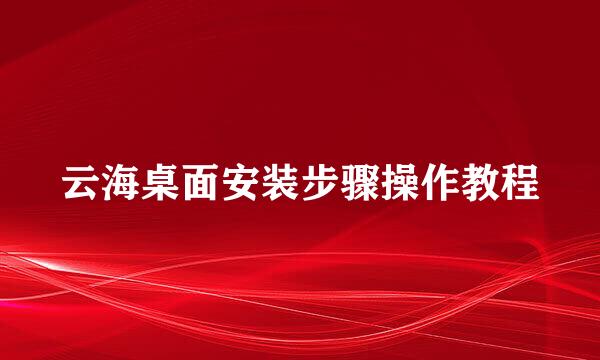 云海桌面安装步骤操作教程