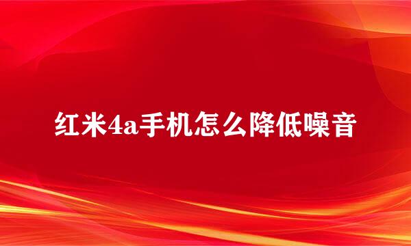 红米4a手机怎么降低噪音
