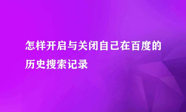 怎样开启与关闭自己在百度的历史搜索记录