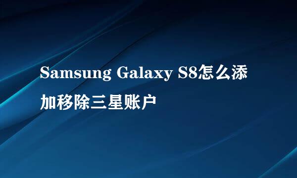 Samsung Galaxy S8怎么添加移除三星账户