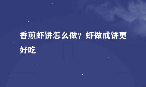 香煎虾饼怎么做？虾做成饼更好吃