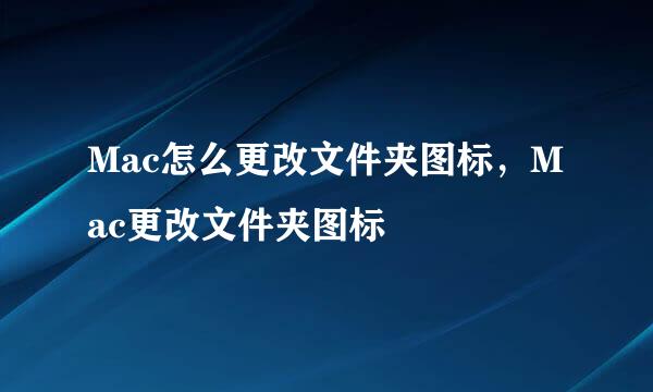 Mac怎么更改文件夹图标，Mac更改文件夹图标