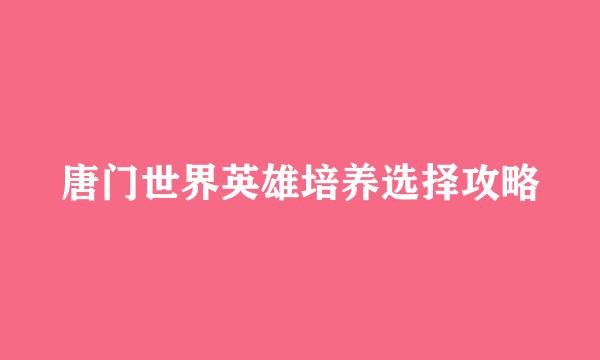 唐门世界英雄培养选择攻略