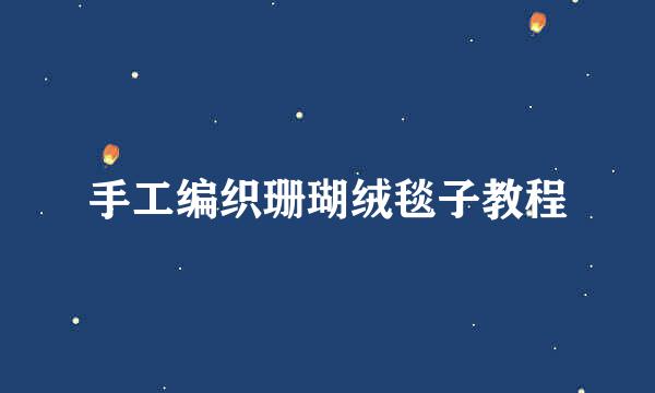 手工编织珊瑚绒毯子教程
