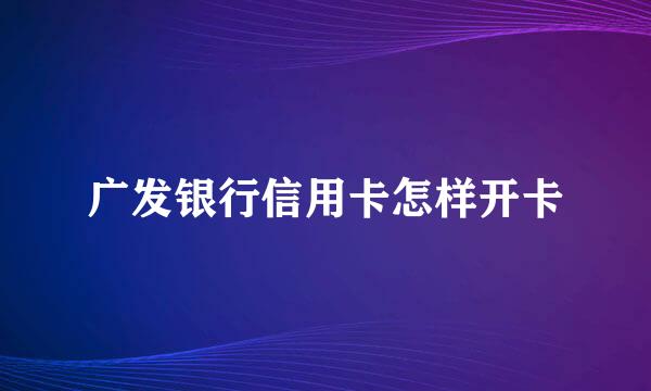 广发银行信用卡怎样开卡