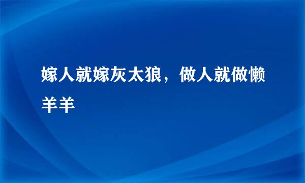 嫁人就嫁灰太狼，做人就做懒羊羊