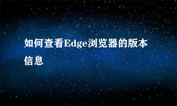 如何查看Edge浏览器的版本信息