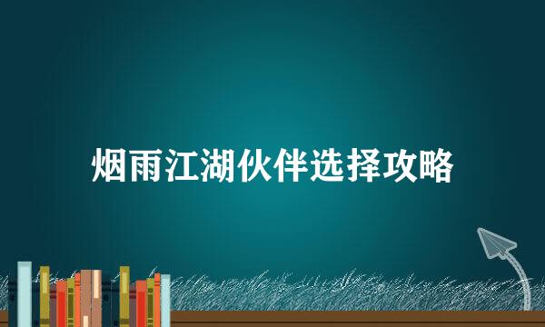 烟雨江湖伙伴选择攻略