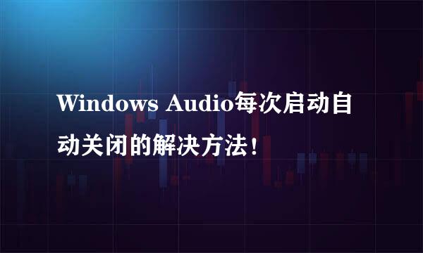 Windows Audio每次启动自动关闭的解决方法！